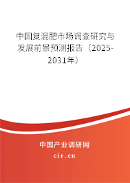 中國復(fù)混肥市場調(diào)查研究與發(fā)展前景預(yù)測(cè)報(bào)告（2025-2031年）