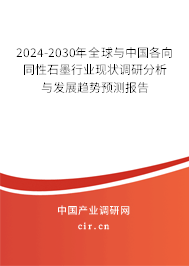 2024-2030年全球與中國各向同性石墨行業(yè)現(xiàn)狀調(diào)研分析與發(fā)展趨勢預(yù)測報(bào)告