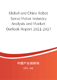 Global and China Robot Servo Motor Industry Analysis and Market Outlook Report 2021-2027