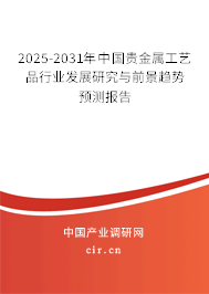 2025-2031年中國貴金屬工藝品行業(yè)發(fā)展研究與前景趨勢預(yù)測報告 2025-2031年中國貴金屬工藝品行業(yè)發(fā)展研究與前景趨勢預(yù)測報告