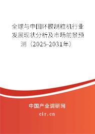 全球與中國環(huán)模制粒機(jī)行業(yè)發(fā)展現(xiàn)狀分析及市場前景預(yù)測（2025-2031年）