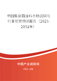 中國集裝箱涂料市場調(diào)研與行業(yè)前景預(yù)測報告（2025-2031年）