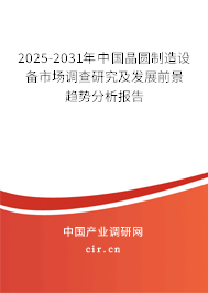 2025-2031年中國晶圓制造設(shè)備市場調(diào)查研究及發(fā)展前景趨勢分析報(bào)告