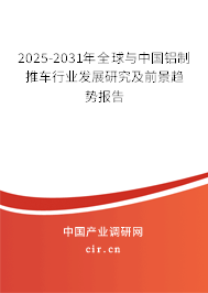 2025-2031年全球與中國鋁制推車行業(yè)發(fā)展研究及前景趨勢報告