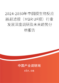 2024-2030年中國(guó)膜生物反應(yīng)器超濾膜（MBR UF膜）行業(yè)發(fā)展深度調(diào)研及未來(lái)趨勢(shì)分析報(bào)告
