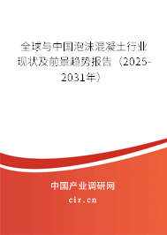 全球與中國泡沫混凝土行業(yè)現(xiàn)狀及前景趨勢(shì)報(bào)告（2025-2031年）