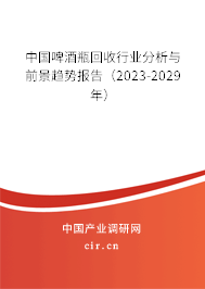 中國啤酒瓶回收行業(yè)分析與前景趨勢報告(2023-2029年) 中國啤酒瓶回收行業(yè)分析與前景趨勢報告(2023-2029年)