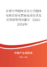 全球與中國片式高分子固體電解質鉭電容器發(fā)展現(xiàn)狀及前景趨勢預測報告（2025-2031年）