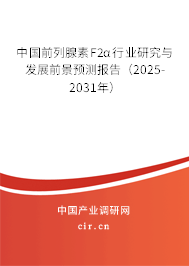 中國前列腺素F2α行業(yè)研究與發(fā)展前景預測報告（2025-2031年）