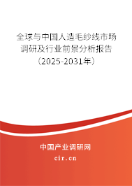 全球與中國人造毛紗線市場調研及行業(yè)前景分析報告（2025-2031年）