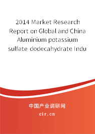 2014 Market Research Report on Global and China Aluminium potassium sulfate dodecahydrate Industry 2014 Market Research Report on Global and China Aluminium potassium sulfate dodecahydrate Industry