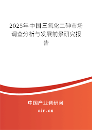 2025年中國三氧化二砷市場調(diào)查分析與發(fā)展前景研究報告 2025年中國三氧化二砷市場調(diào)查分析與發(fā)展前景研究報告