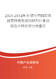 2025-2031年全球與中國(guó)實(shí)體器官移植免疫抑制劑行業(yè)調(diào)研及市場(chǎng)前景分析報(bào)告
