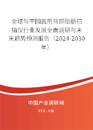 全球與中國獸用背部脂肪掃描儀行業(yè)發(fā)展全面調(diào)研與未來趨勢預(yù)測報(bào)告（2024-2030年）