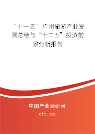 “十一五”廣州旅游產(chǎn)業(yè)發(fā)展總結(jié)與“十二五”投資前景分析報(bào)告