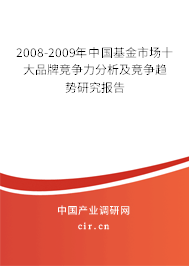2008-2009年中國基金市場十大品牌競爭力分析及競爭趨勢(shì)研究報(bào)告 2008-2009年中國基金市場十大品牌競爭力分析及競爭趨勢(shì)研究報(bào)告