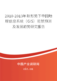 2010-2013年新形勢下中國地理信息系統(tǒng)(GIS)前景預(yù)測及發(fā)展趨勢研究報告 2010-2013年新形勢下中國地理信息系統(tǒng)(GIS)前景預(yù)測及發(fā)展趨勢研究報告