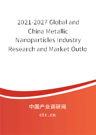 2021-2027 Global and China Metallic Nanoparticles Industry Research and Market Outlook Report 2021-2027 Global and China Metallic Nanoparticles Industry Research and Market Outlook Report