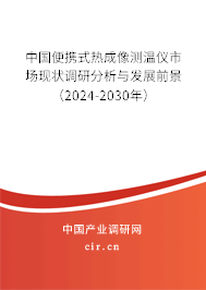 中國(guó)便攜式熱成像測(cè)溫儀市場(chǎng)現(xiàn)狀調(diào)研分析與發(fā)展前景（2024-2030年）