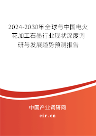 2024-2030年全球與中國電火花加工石墨行業(yè)現(xiàn)狀深度調(diào)研與發(fā)展趨勢預(yù)測報(bào)告
