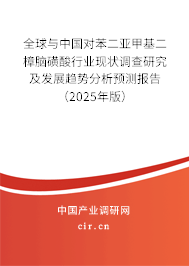 全球與中國對苯二亞甲基二樟腦磺酸行業(yè)現(xiàn)狀調(diào)查研究及發(fā)展趨勢分析預(yù)測報(bào)告（2025年版）