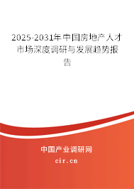 2025-2031年中國房地產人才市場深度調研與發(fā)展趨勢報告
