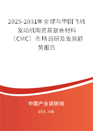 2025-2031年全球與中國飛機發(fā)動機陶瓷基復合材料（CMC）市場調(diào)研及發(fā)展趨勢報告
