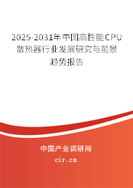 2025-2031年中國高性能CPU散熱器行業(yè)發(fā)展研究與前景趨勢報(bào)告