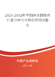 2025-2031年中國(guó)合金圓鋸片行業(yè)分析與市場(chǎng)前景預(yù)測(cè)報(bào)告 2025-2031年中國(guó)合金圓鋸片行業(yè)分析與市場(chǎng)前景預(yù)測(cè)報(bào)告