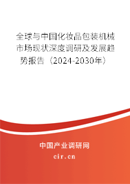 全球與中國化妝品包裝機(jī)械市場現(xiàn)狀深度調(diào)研及發(fā)展趨勢報(bào)告（2024-2030年）