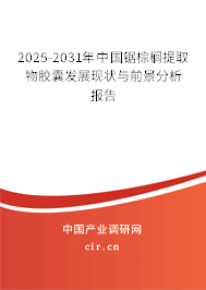 2025-2031年中國(guó)鋸棕櫚提取物膠囊發(fā)展現(xiàn)狀與前景分析報(bào)告