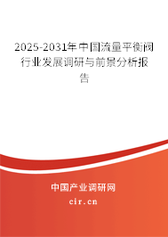 2025-2031年中國(guó)流量平衡閥行業(yè)發(fā)展調(diào)研與前景分析報(bào)告