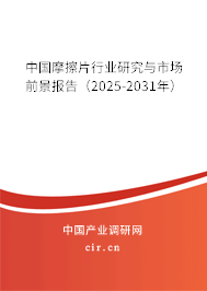中國摩擦片行業(yè)研究與市場前景報(bào)告(2025-2031年) 中國摩擦片行業(yè)研究與市場前景報(bào)告(2025-2031年)