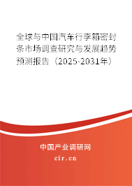 全球與中國汽車行李箱密封條市場調(diào)查研究與發(fā)展趨勢預測報告（2025-2031年）