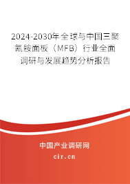 2024-2030年全球與中國三聚氰胺面板（MFB）行業(yè)全面調研與發(fā)展趨勢分析報告
