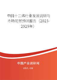 中國十二烯行業(yè)發(fā)展調(diào)研與市場前景預測報告（2023-2029年）