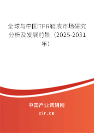 全球與中國TPR鞋底市場研究分析及發(fā)展前景(2025-2031年) 全球與中國TPR鞋底市場研究分析及發(fā)展前景(2025-2031年)