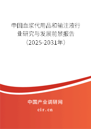 中國血漿代用品和輸注液行業(yè)研究與發(fā)展前景報(bào)告（2025-2031年）