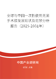 全球與中國(guó)一次性使用無(wú)菌手術(shù)膜發(fā)展現(xiàn)狀及前景分析報(bào)告（2025-2031年）