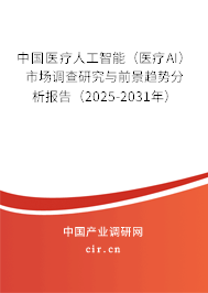 中國醫(yī)療人工智能（醫(yī)療AI）市場調查研究與前景趨勢分析報告（2025-2031年）