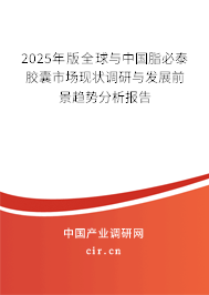 2025年版全球與中國脂必泰膠囊市場現狀調研與發(fā)展前景趨勢分析報告