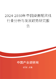 2024-2030年中國桌面暖風(fēng)機(jī)行業(yè)分析與發(fā)展趨勢研究報告