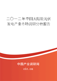 二〇一二年中國太陽能光伏發(fā)電產(chǎn)業(yè)市場調(diào)研分析報告 二〇一二年中國太陽能光伏發(fā)電產(chǎn)業(yè)市場調(diào)研分析報告