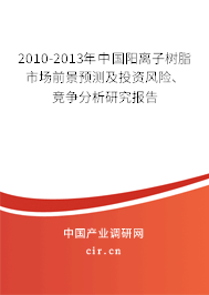 2010-2013年中國陽離子樹脂市場前景預測及投資風險、競爭分析研究報告