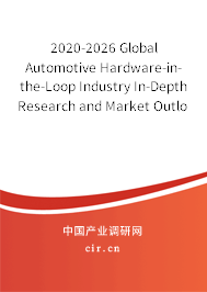 2020-2026 Global Automotive Hardware-in-the-Loop Industry In-Depth Research and Market Outlook Report 2020-2026 Global Automotive Hardware-in-the-Loop Industry In-Depth Research and Market Outlook Report