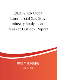 2020-2026 Global Commercial Gas Stove Industry Analysis and Market Outlook Report 2020-2026 Global Commercial Gas Stove Industry Analysis and Market Outlook Report