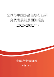 全球與中國(guó)多晶硅塊行業(yè)研究及發(fā)展前景預(yù)測(cè)報(bào)告（2025-2031年）