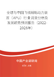 全球與中國飛機(jī)輔助動(dòng)力裝置（APU）行業(yè)調(diào)查分析及發(fā)展趨勢預(yù)測報(bào)告（2022-2028年）