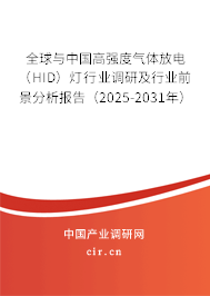全球與中國高強(qiáng)度氣體放電（HID）燈行業(yè)調(diào)研及行業(yè)前景分析報(bào)告（2025-2031年）