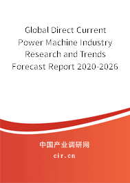 Global Direct Current Power Machine Industry Research and Trends Forecast Report 2020-2026 Global Direct Current Power Machine Industry Research and Trends Forecast Report 2020-2026